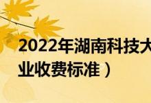 2022年湖南科技大学学费多少钱（一年各专业收费标准）