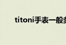 titoni手表一般多少钱（titoni手表）