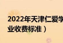 2022年天津仁爱学院学费多少钱（一年各专业收费标准）