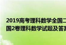 2019高考理科数学全国二卷理科试题与答案（2019高考全国2卷理科数学试题及答案【word精校版】）