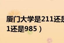 厦门大学是211还是985工程（厦门大学是211还是985）