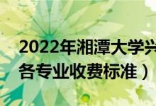 2022年湘潭大学兴湘学院学费多少钱（一年各专业收费标准）