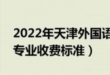 2022年天津外国语大学学费多少钱（一年各专业收费标准）