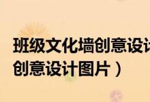 班级文化墙创意设计图片效果图（班级文化墙创意设计图片）
