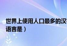 世界上使用人口最多的汉字是什么（世界上使用人口最多的语言是）