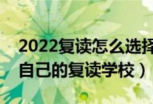 2022复读怎么选择复读机构（如何挑选适合自己的复读学校）