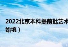2022北京本科提前批艺术类B段征集志愿填报时间（几点开始填）