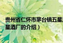 贵州省仁怀市茅台镇五星酒厂（关于贵州省仁怀市茅台镇五星酒厂的介绍）