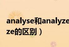 analyse和analyze的区别（analyse和analyze的区别）