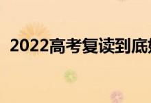 2022高考复读到底好不好（有必要复读吗）