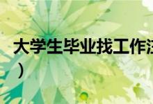 大学生毕业找工作注意细节（要注意什么细节）