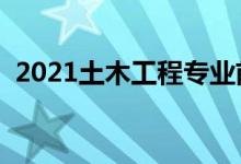 2021土木工程专业前景怎么样（好就业吗）