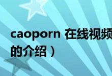 caoporn 在线视频（关于caoporn 在线视频的介绍）