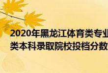2020年黑龙江体育类专业录取分数线（黑龙江2022年体育类本科录取院校投档分数线是多少）