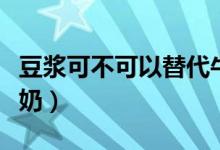 豆浆可不可以替代牛奶（豆浆可不可以替代牛奶）