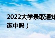 2022大学录取通知书会寄到哪里（可以寄到家中吗）