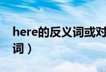 here的反义词或对应词是什么（here的反义词）