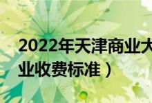 2022年天津商业大学学费多少钱（一年各专业收费标准）