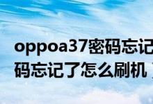 oppoa37密码忘记了怎么解锁（oppoa37密码忘记了怎么刷机）