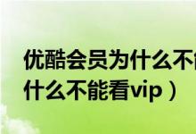 优酷会员为什么不能看vip视频（优酷会员为什么不能看vip）