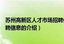 苏州高新区人才市场招聘信息（关于苏州高新区人才市场招聘信息的介绍）