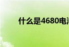 什么是4680电池（什么是4k电视）