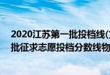 2020江苏第一批投档线(文科)（江苏2022普通类本科提前批征求志愿投档分数线物理类公安政法）