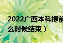 2022广西本科提前批征集志愿填报时间（什么时候结束）