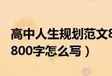 高中人生规划范文800字（高中人生规划范文800字怎么写）