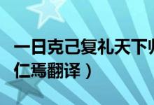 一日克己复礼天下归仁（一日克己复礼天下归仁焉翻译）