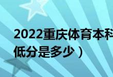 2022重庆体育本科批各高校投档最低分（最低分是多少）