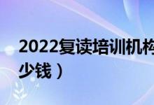 2022复读培训机构多少钱（高三复读一年多少钱）