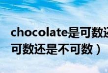 chocolate是可数还是不可数（chocolate是可数还是不可数）