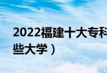 2022福建十大专科学校排名（高职可以考哪些大学）