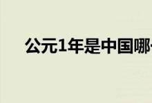 公元1年是中国哪一年（对应哪个朝代）