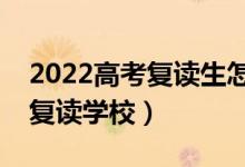 2022高考复读生怎么选学校（如何挑选好的复读学校）