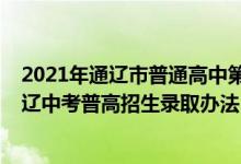 2021年通辽市普通高中第一批次统招录取公告（2022年通辽中考普高招生录取办法）