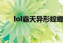 lol霸天异形螳螂（lol霸天异形炫彩）