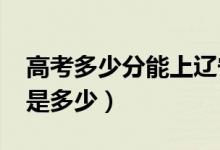 高考多少分能上辽宁大学（2020录取分数线是多少）