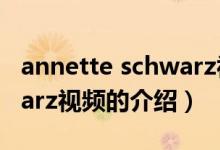 annette schwarz视频（关于annette schwarz视频的介绍）