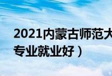 2021内蒙古师范大学招生有哪些专业（什么专业就业好）