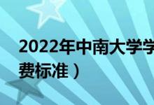 2022年中南大学学费多少钱（一年各专业收费标准）