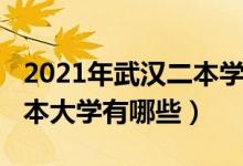 2021年武汉二本学校有哪些（2022武汉的二本大学有哪些）