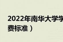 2022年南华大学学费多少钱（一年各专业收费标准）