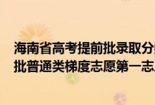 海南省高考提前批录取分数线2021年（海南2022本科提前批普通类梯度志愿第一志愿投档分数线）