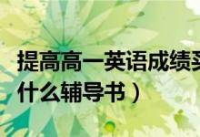 提高高一英语成绩买什么书（提高英语成绩买什么辅导书）