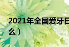 2021年全国爱牙日宣传主题（历年主题是什么）