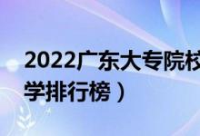2022广东大专院校排名（最好的高职专科大学排行榜）