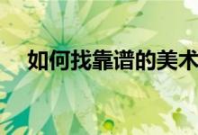 如何找靠谱的美术集训学校（都看什么）