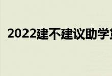 2022建不建议助学贷款（要不要申请办理）